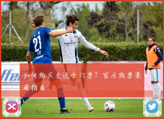 如何购买全运会门票？官方购票渠道指南