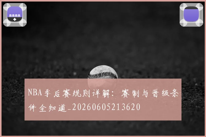 NBA季后赛规则详解:赛制与晋级条件全知道_20260605213620