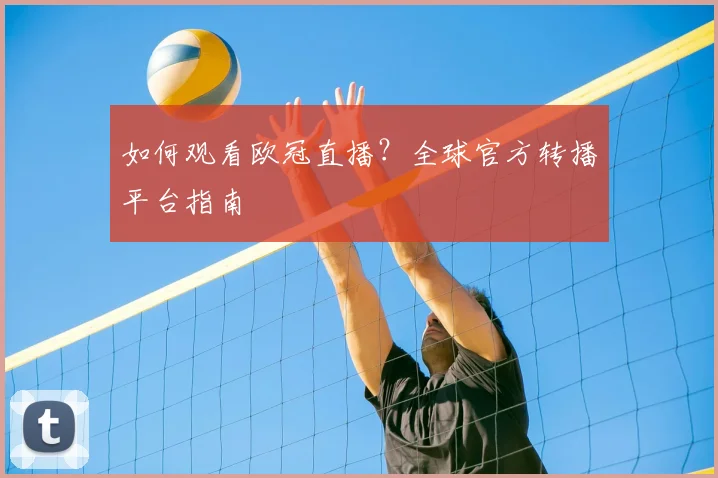 如何观看欧冠直播？全球官方转播平台指南