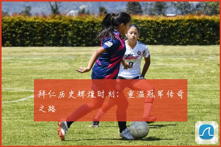 拜仁历史辉煌时刻：重温冠军传奇之路