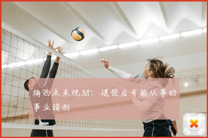 梅西未来规划：退役后可能从事的事业猜测