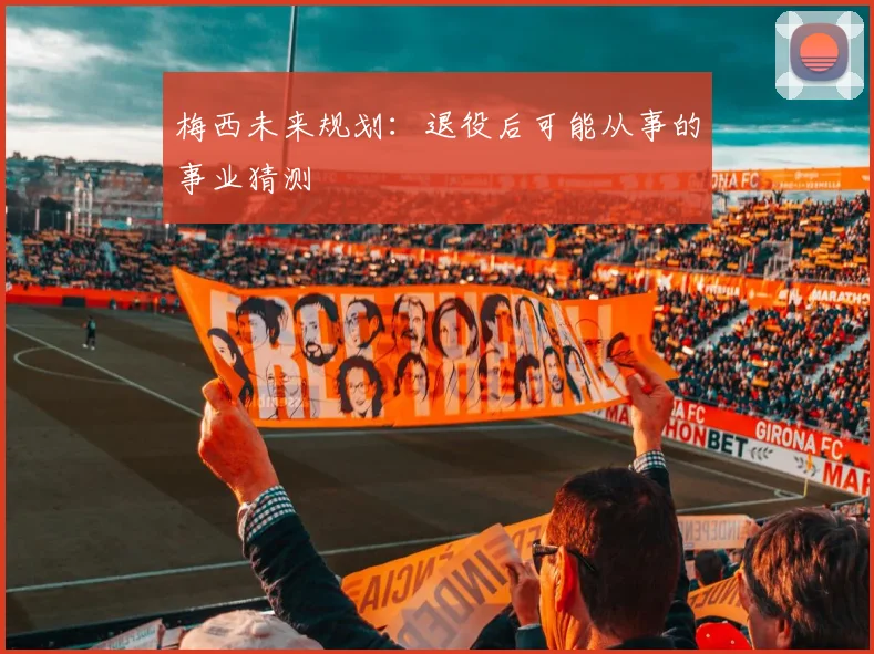 梅西未来规划：退役后可能从事的事业猜测