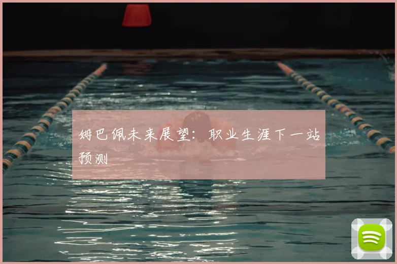 姆巴佩未来展望:职业生涯下一站预测