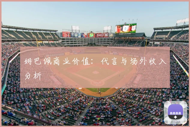 姆巴佩商业价值：代言与场外收入分析