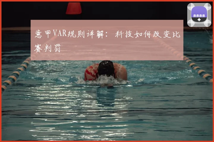 意甲VAR规则详解:科技如何改变比赛判罚