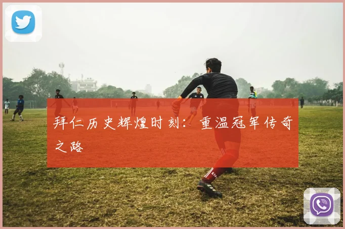拜仁历史辉煌时刻：重温冠军传奇之路