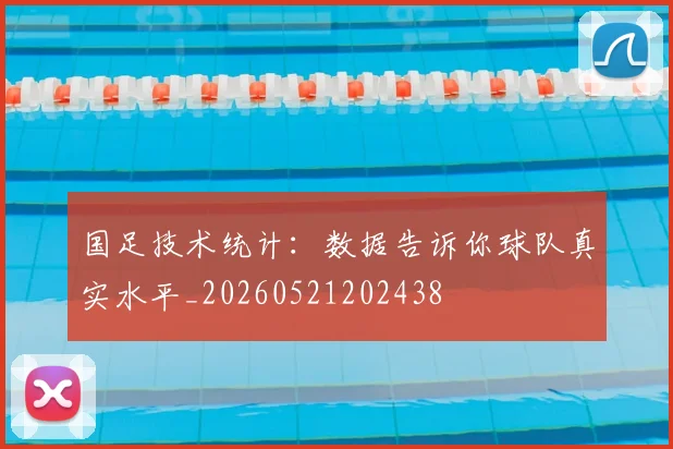 国足技术统计:数据告诉你球队真实水平_20260521202438