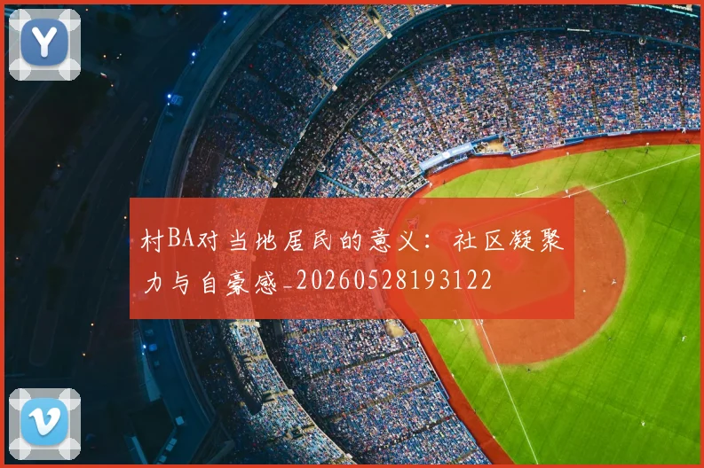 村BA对当地居民的意义：社区凝聚力与自豪感_20260528193122