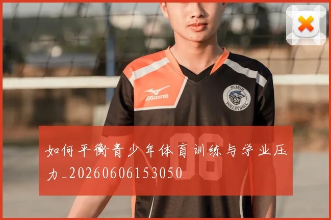 如何平衡青少年体育训练与学业压力_20260606153050