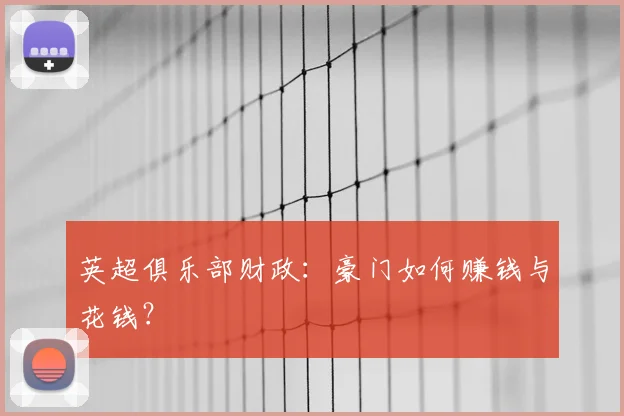 英超俱乐部财政:豪门如何赚钱与花钱?