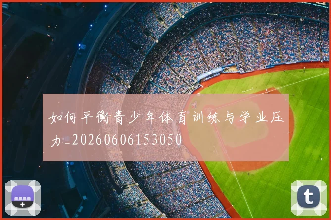 如何平衡青少年体育训练与学业压力_20260606153050