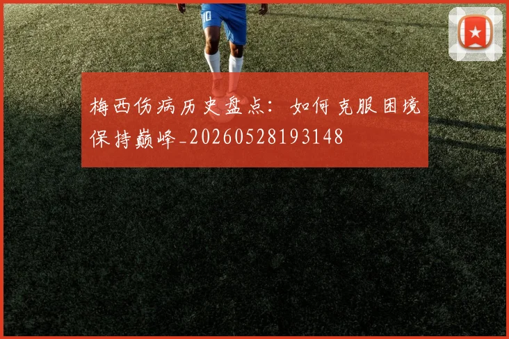 梅西伤病历史盘点:如何克服困境保持巅峰_20260528193148