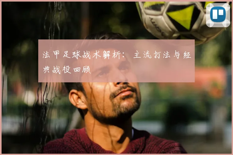 法甲足球战术解析：主流打法与经典战役回顾