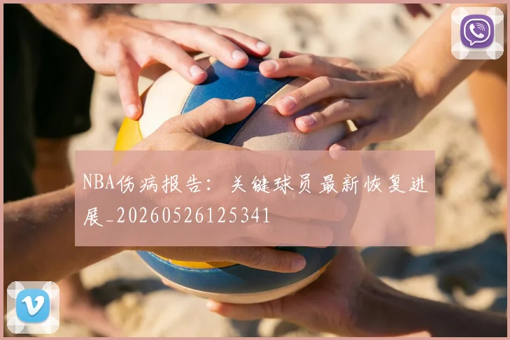 NBA伤病报告：关键球员最新恢复进展_20260526125341