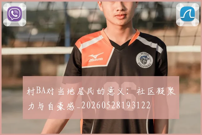 村BA对当地居民的意义：社区凝聚力与自豪感_20260528193122