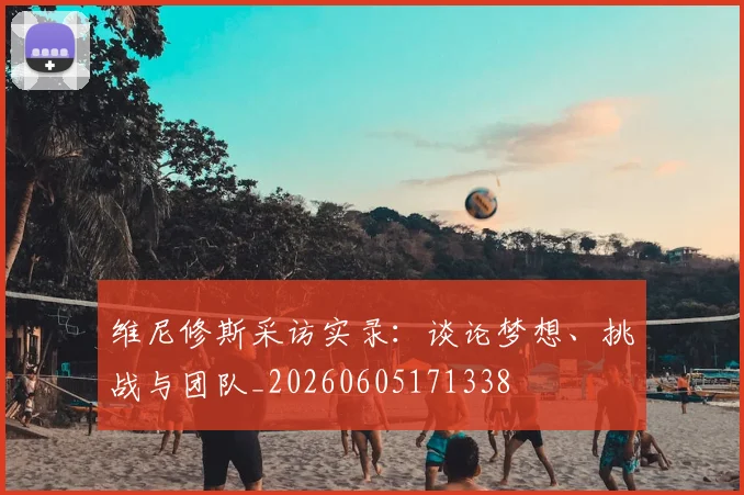 维尼修斯采访实录:谈论梦想、挑战与团队_20260605171338