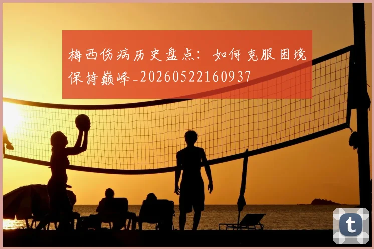 梅西伤病历史盘点：如何克服困境保持巅峰_20260522160937
