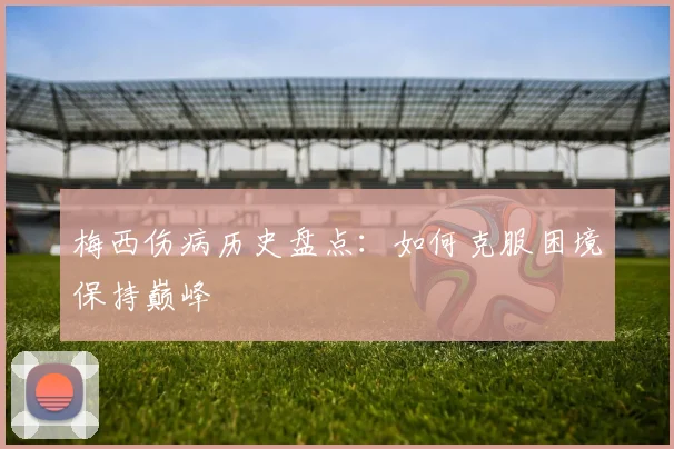 梅西伤病历史盘点：如何克服困境保持巅峰