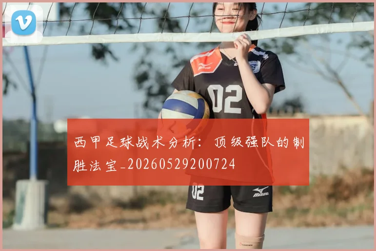 西甲足球战术分析:顶级强队的制胜法宝_20260529200724