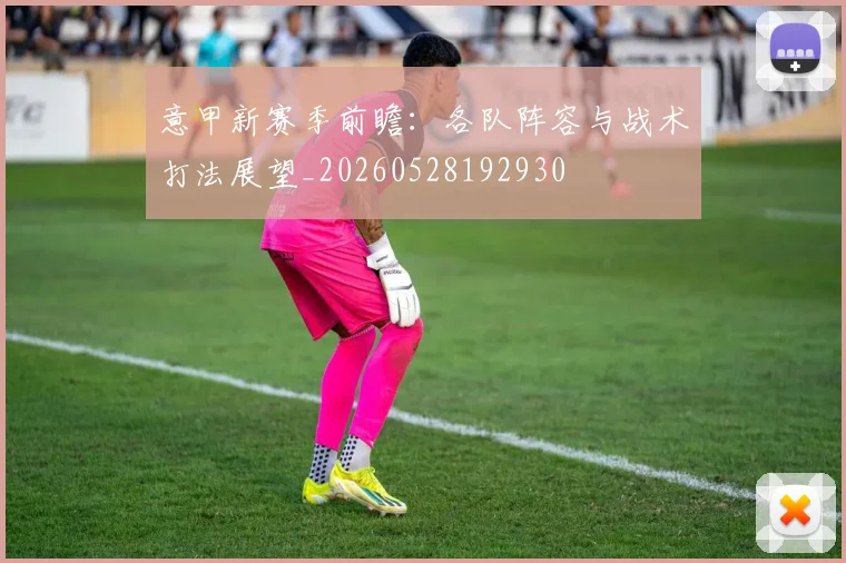 意甲新赛季前瞻:各队阵容与战术打法展望_20260528192930