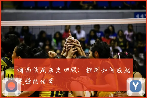 梅西伤病历史回顾:挫折如何成就更强的传奇