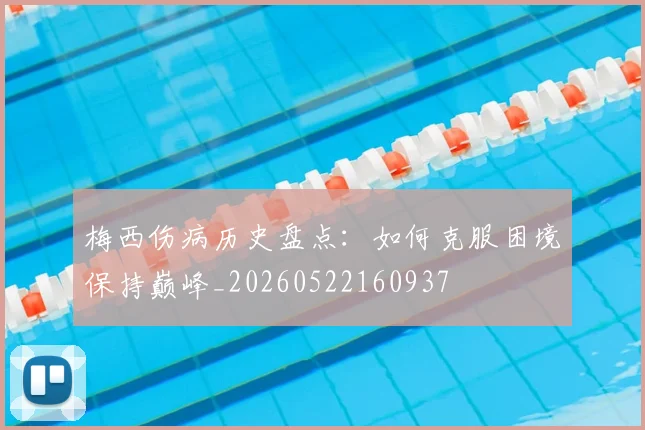 梅西伤病历史盘点:如何克服困境保持巅峰_20260522160937